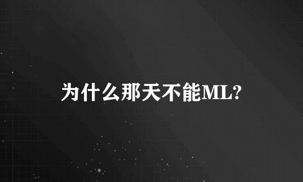 为什么那天不能ML?