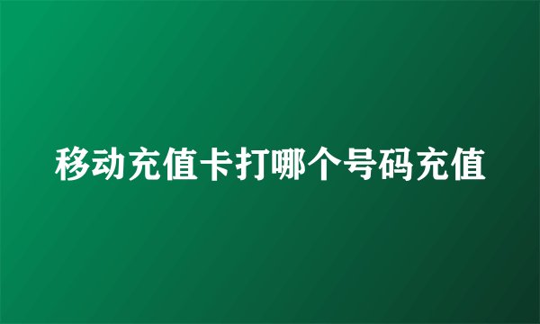 移动充值卡打哪个号码充值