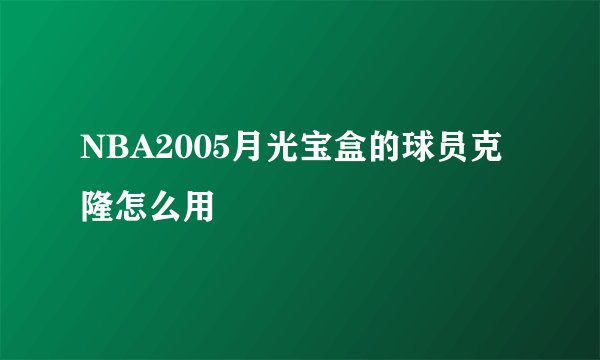 NBA2005月光宝盒的球员克隆怎么用