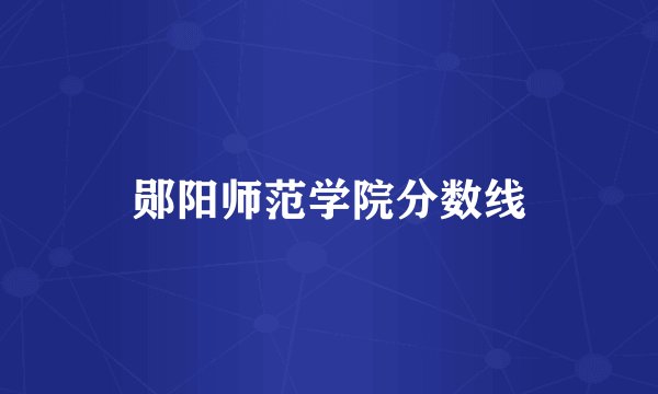 郧阳师范学院分数线