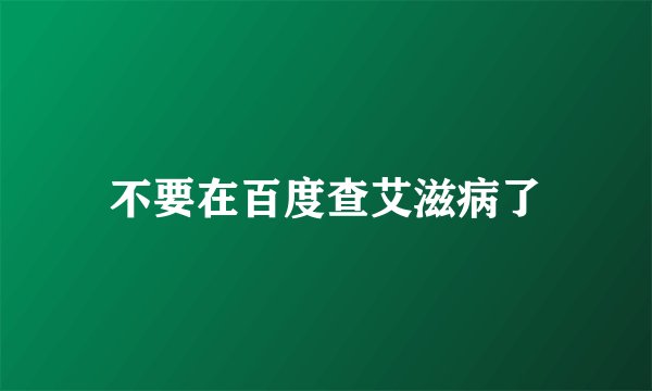 不要在百度查艾滋病了