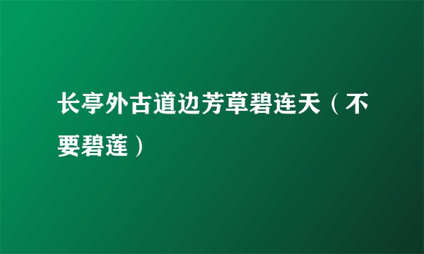 长亭外古道边芳草碧连天（不要碧莲）