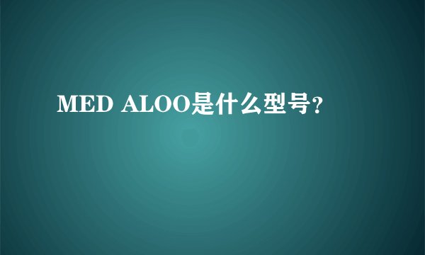 MED ALOO是什么型号？