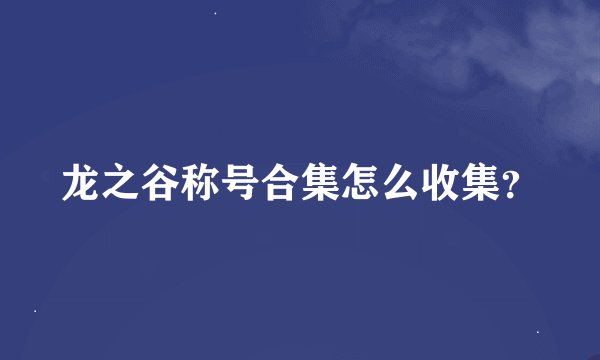 龙之谷称号合集怎么收集？