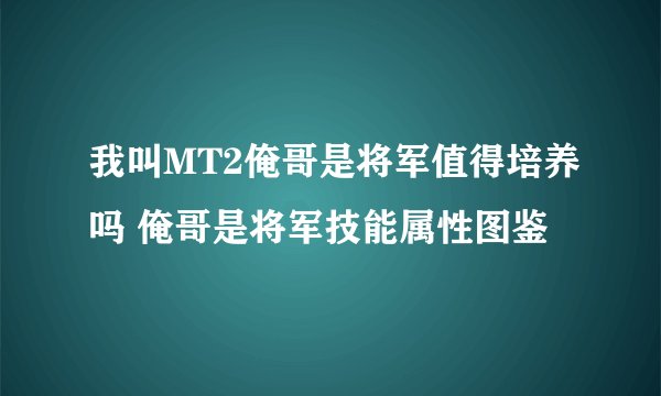 我叫MT2俺哥是将军值得培养吗 俺哥是将军技能属性图鉴