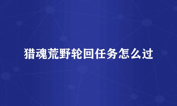 猎魂荒野轮回任务怎么过