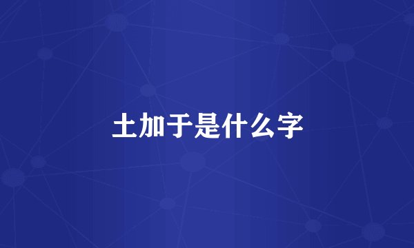 土加于是什么字