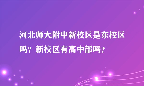 河北师大附中新校区是东校区吗？新校区有高中部吗？