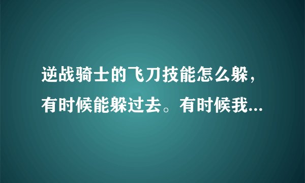 逆战骑士的飞刀技能怎么躲，有时候能躲过去。有时候我又躲不过- -
