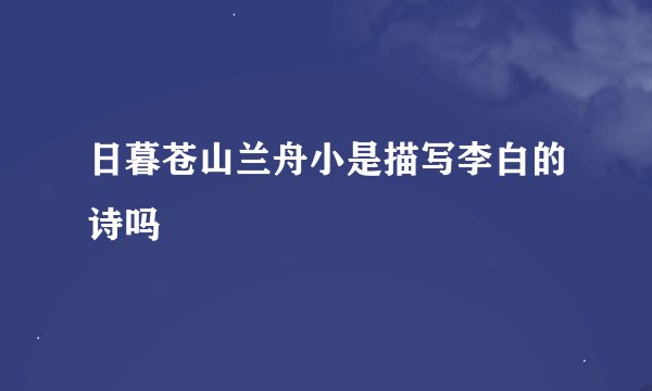 日暮苍山兰舟小是描写李白的诗吗