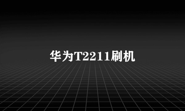 华为T2211刷机