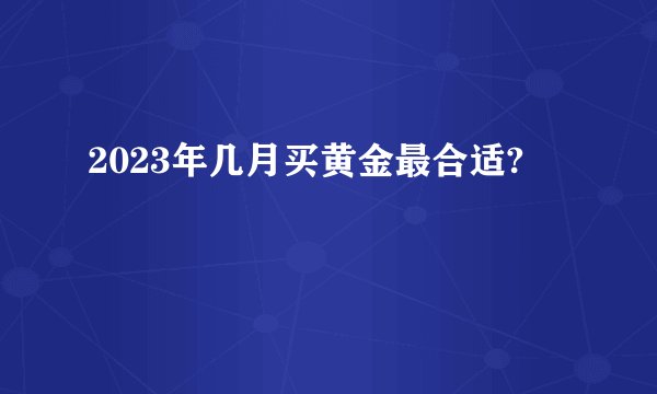 2023年几月买黄金最合适?