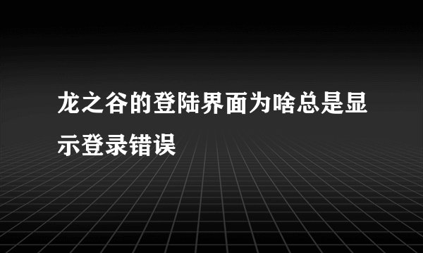 龙之谷的登陆界面为啥总是显示登录错误