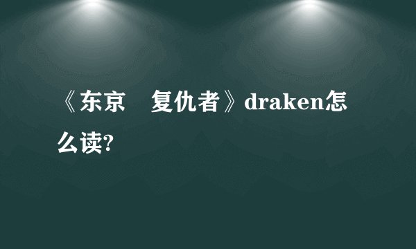 《东京卍复仇者》draken怎么读?