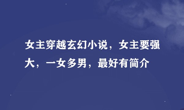 女主穿越玄幻小说，女主要强大，一女多男，最好有简介