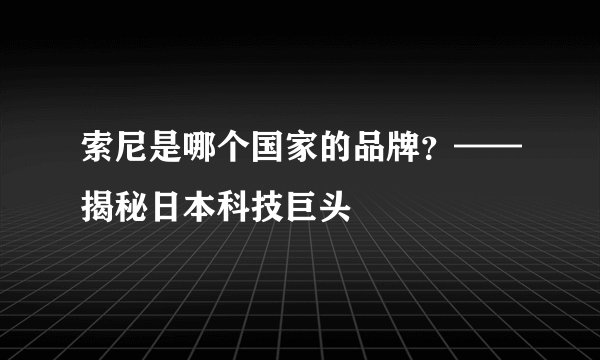 索尼是哪个国家的品牌？——揭秘日本科技巨头