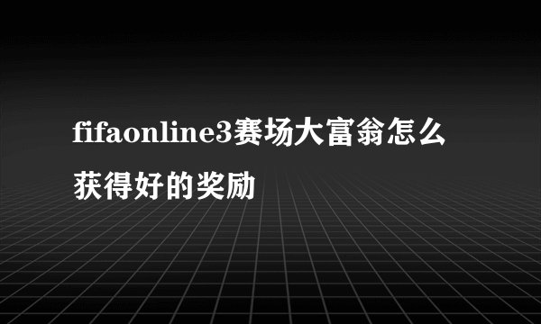 fifaonline3赛场大富翁怎么获得好的奖励