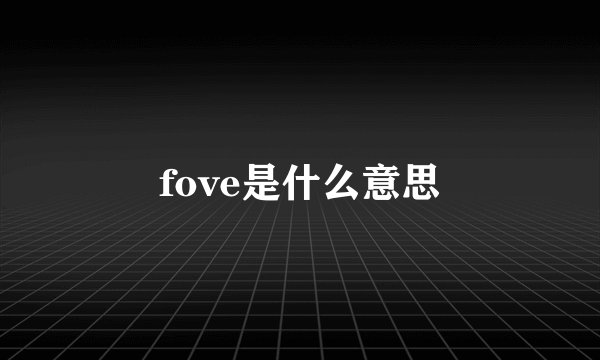 fove是什么意思