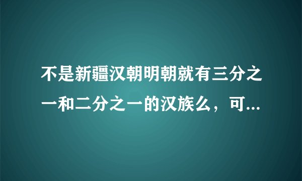 不是新疆汉朝明朝就有三分之一和二分之一的汉族么，可是怎么没见过清朝和民国新疆的汉族，都跑哪地方了？
