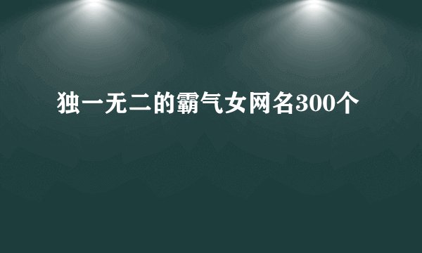 独一无二的霸气女网名300个