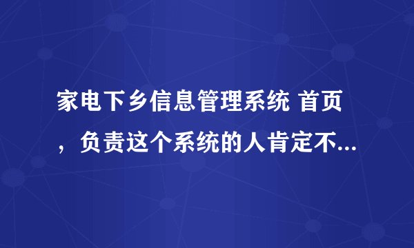 家电下乡信息管理系统 首页，负责这个系统的人肯定不一般，老出问题，咨询电话都打不进，竟然能全国推广。