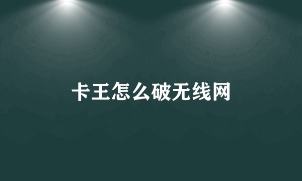 卡王怎么破无线网