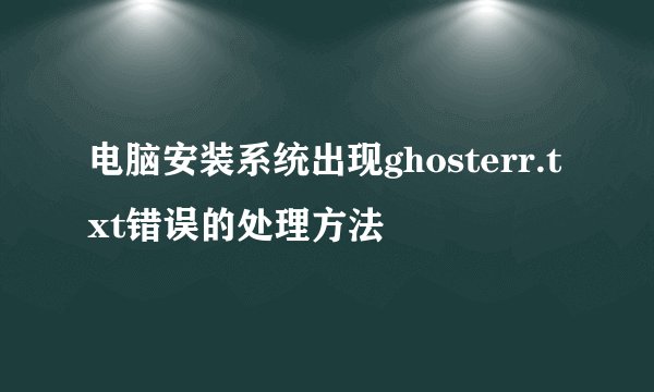 电脑安装系统出现ghosterr.txt错误的处理方法
