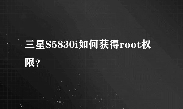 三星S5830i如何获得root权限？