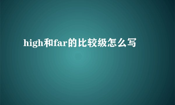 high和far的比较级怎么写