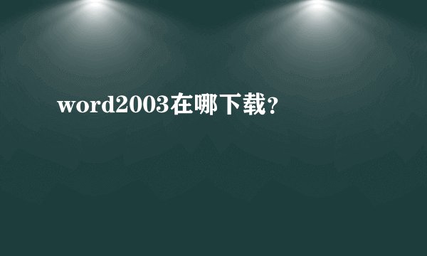 word2003在哪下载？
