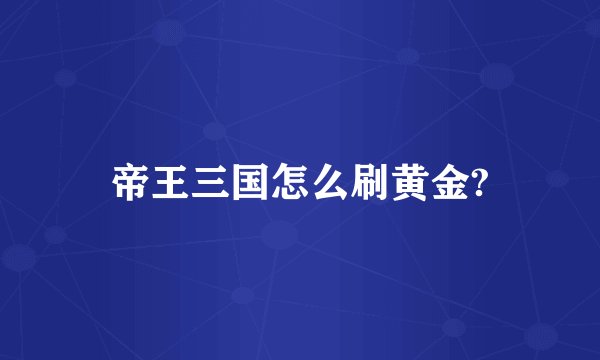 帝王三国怎么刷黄金?