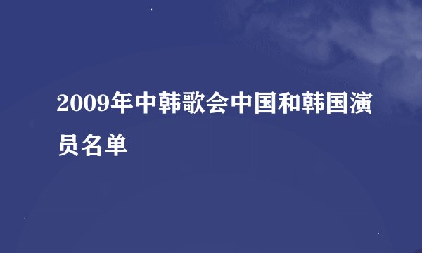 2009年中韩歌会中国和韩国演员名单
