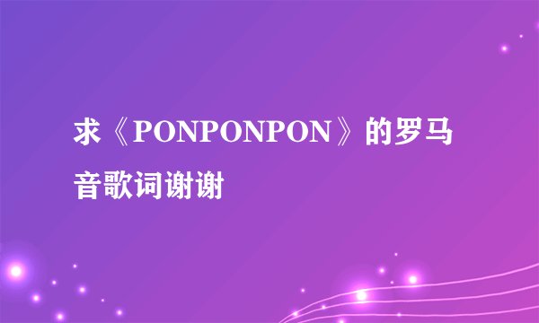 求《PONPONPON》的罗马音歌词谢谢