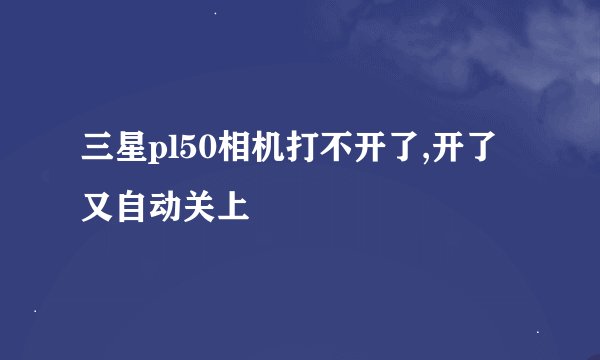 三星pl50相机打不开了,开了又自动关上