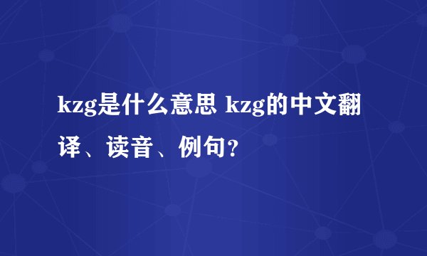 kzg是什么意思 kzg的中文翻译、读音、例句？