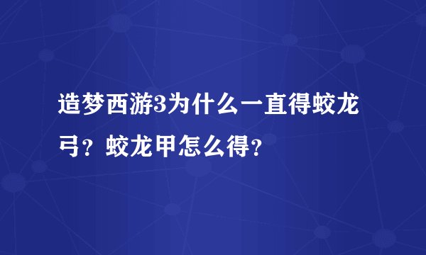 造梦西游3为什么一直得蛟龙弓？蛟龙甲怎么得？