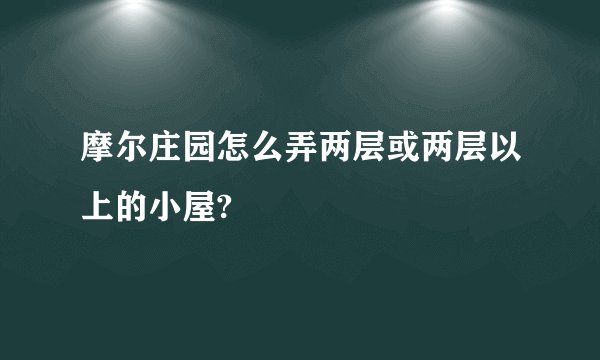 摩尔庄园怎么弄两层或两层以上的小屋?