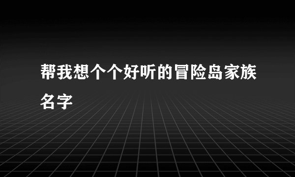 帮我想个个好听的冒险岛家族名字