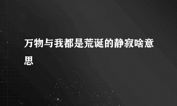 万物与我都是荒诞的静寂啥意思