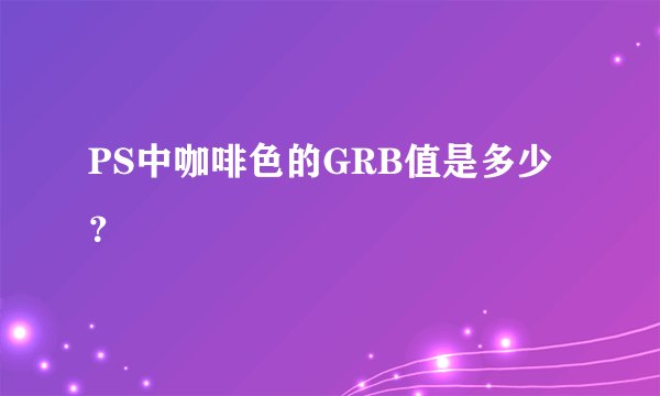 PS中咖啡色的GRB值是多少？