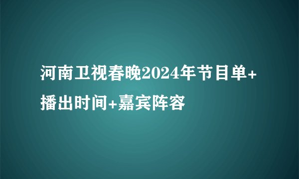 河南卫视春晚2024年节目单+播出时间+嘉宾阵容