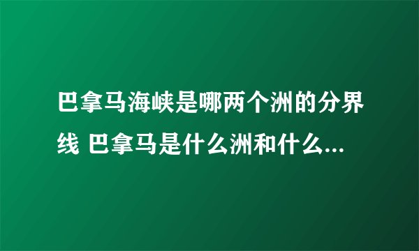 巴拿马海峡是哪两个洲的分界线 巴拿马是什么洲和什么洲的分界线