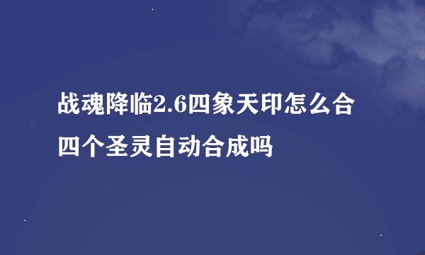 战魂降临2.6四象天印怎么合 四个圣灵自动合成吗