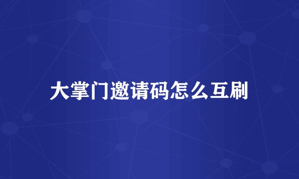 大掌门邀请码怎么互刷