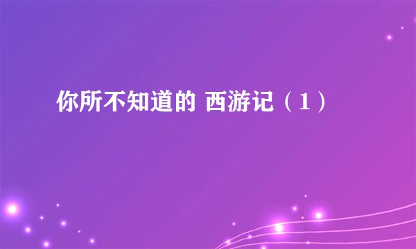 你所不知道的 西游记（1）