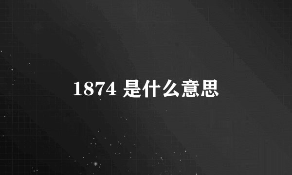 1874 是什么意思