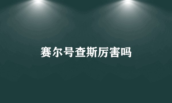 赛尔号查斯厉害吗