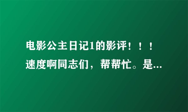 电影公主日记1的影评！！！速度啊同志们，帮帮忙。是商业礼仪课的期末论文。马上就要交了，可我还没来得及