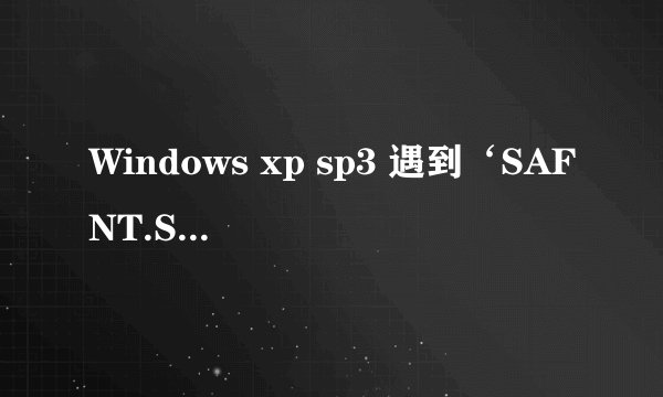 Windows xp sp3 遇到‘SAFNT.SYS会造成Windows不稳定，Windows使这些驱动程序无法加载’该怎么解决？