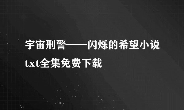 宇宙刑警——闪烁的希望小说txt全集免费下载
